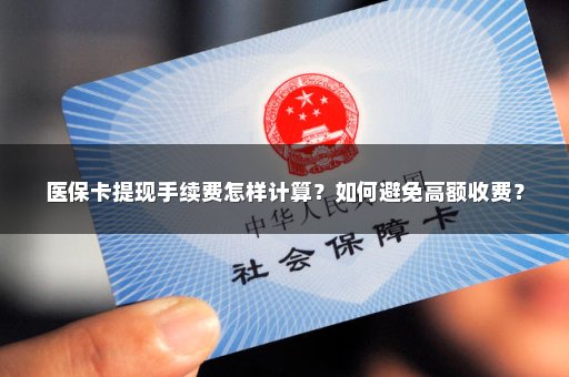 医保卡提现手续费怎样计算？如何避免高额收费？