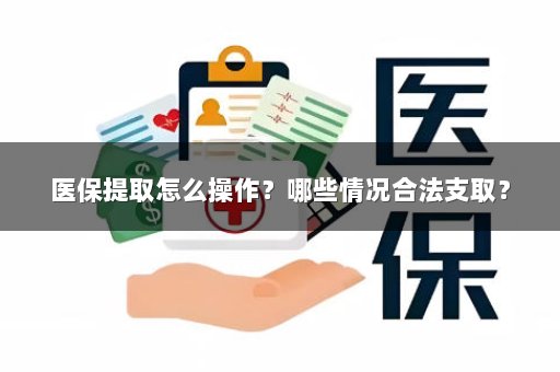 医保提取怎么操作？哪些情况合法支取？